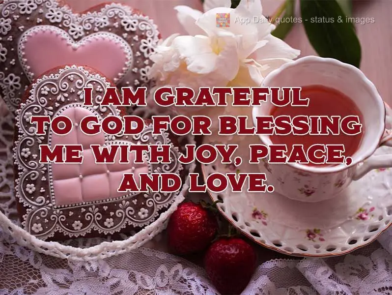 I am grateful to God for blessing me with peace, love, and happiness.