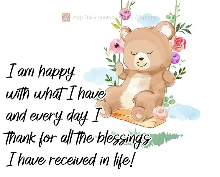 I am happy with what I have, and every day I am thankful for all the blessings I have received in life!
