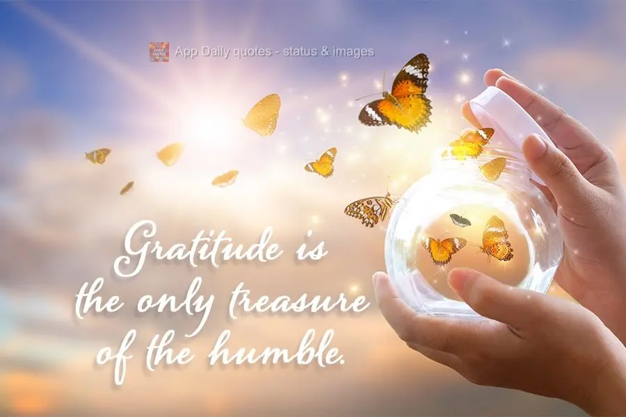 Gratitude is the only treasure of the humble.