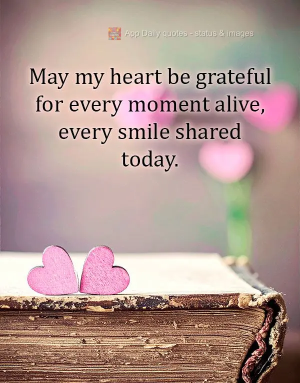 May my heart be grateful for every moment alive, every smile shared today.