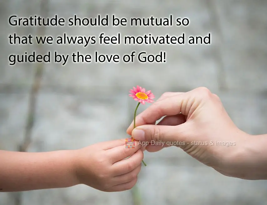 Gratitude should be mutual so that we always feel motivated and guided by the love of God!