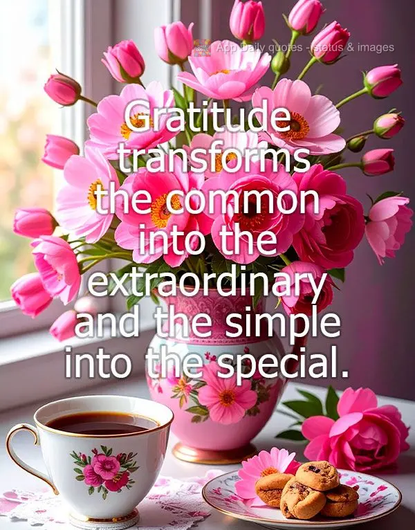 Gratitude transforms the common into the extraordinary and the simple into the special.