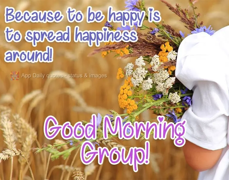 Because to be happy is to spread happiness around! Good Morning Group!