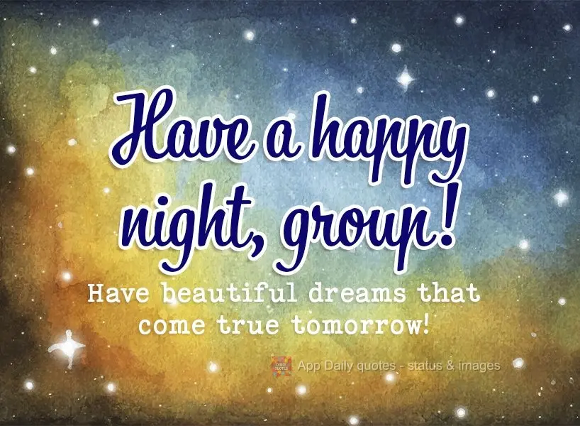 Have beautiful dreams that come true tomorrow! Have a happy night, group!