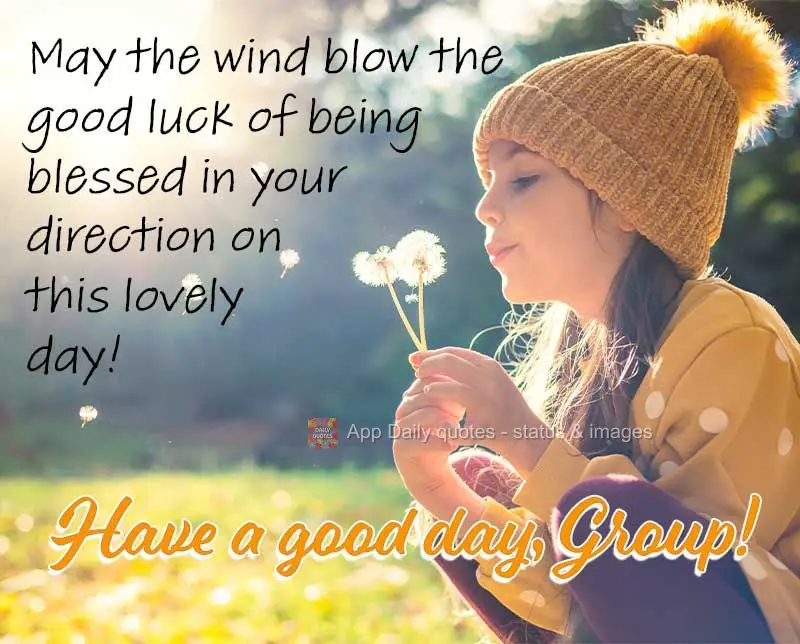 May the wind blow the good luck of being blessed in your direction on this lovely day! Have a good day, Group!
