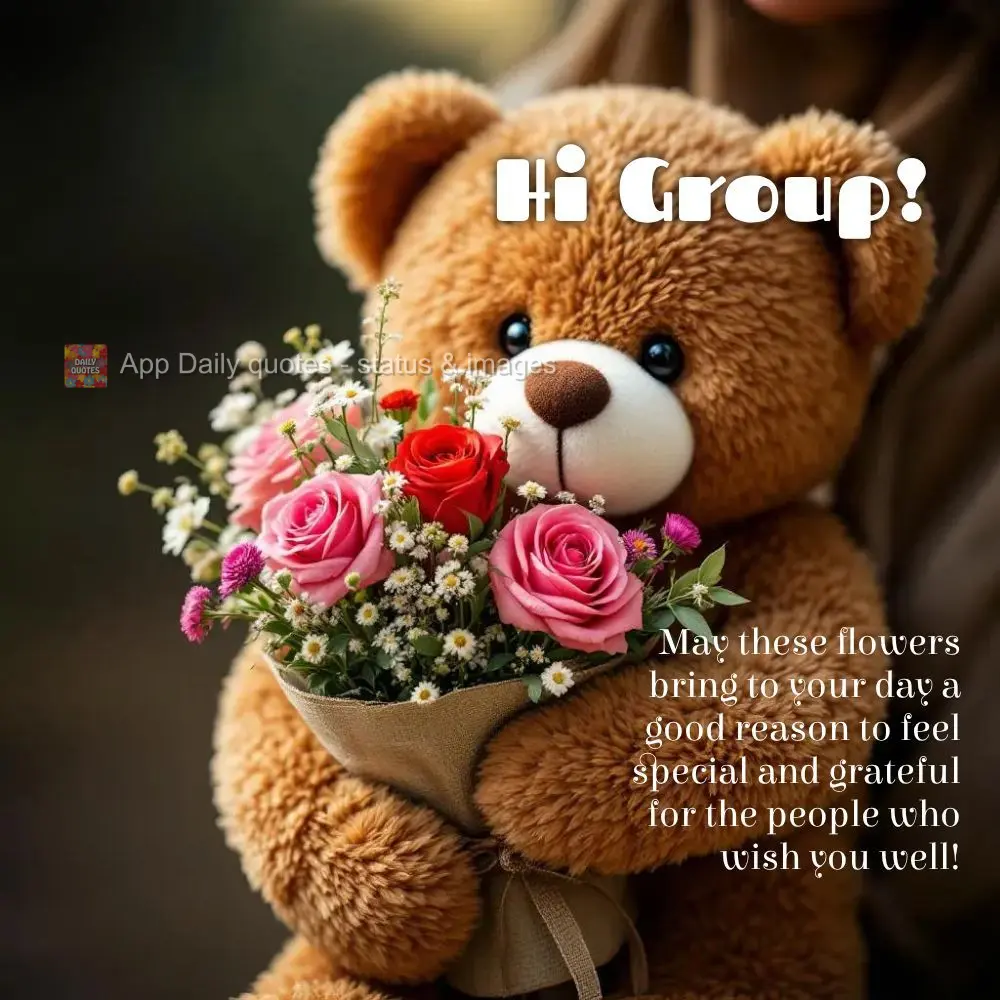 May these flowers bring to your day a good reason to feel special and grateful for the people who wish you well! Hi Group!