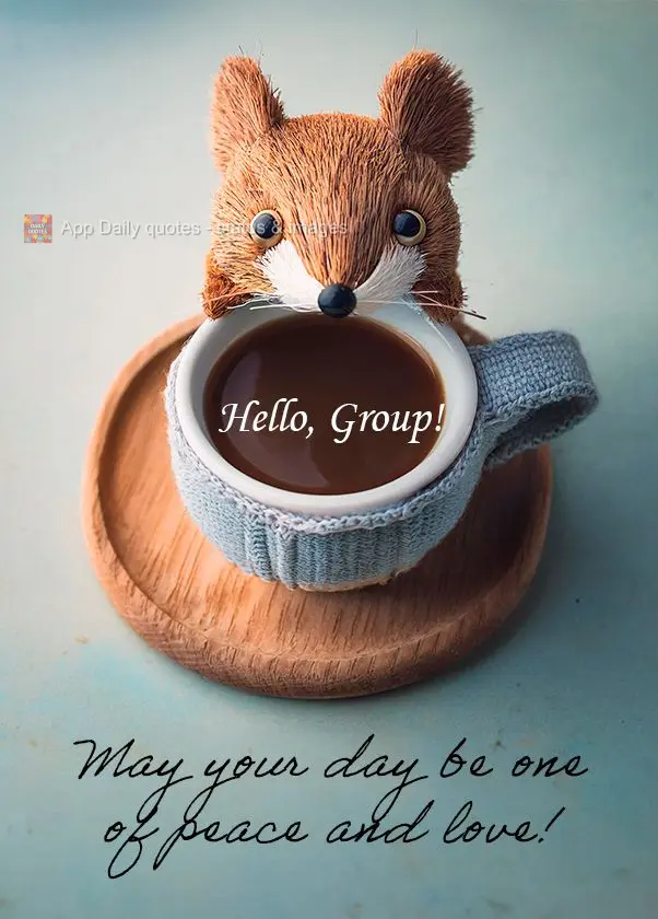May your day be one of peace and love! Hello, Group!