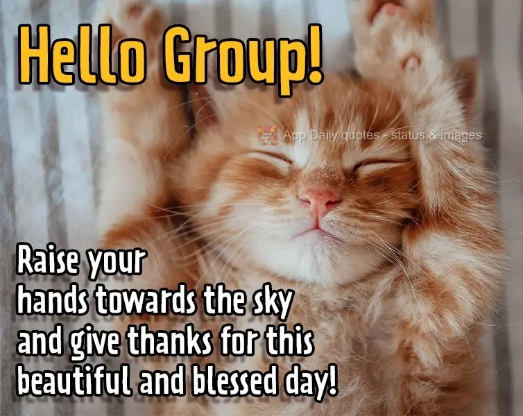 Raise your hands towards the sky and give thanks for this beautiful and blessed day! Hello Group!