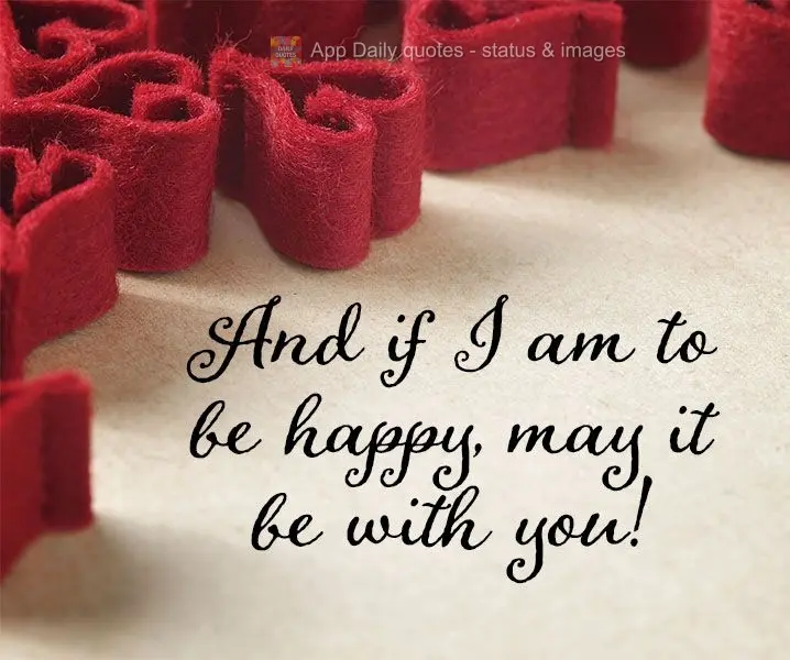 And if I am to be happy, may it be with you!