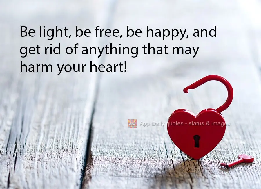 Be light, be free, be happy, and get rid of anything that may harm your heart!