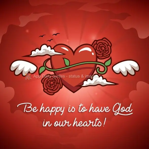 Being happy is to have God in our hearts!