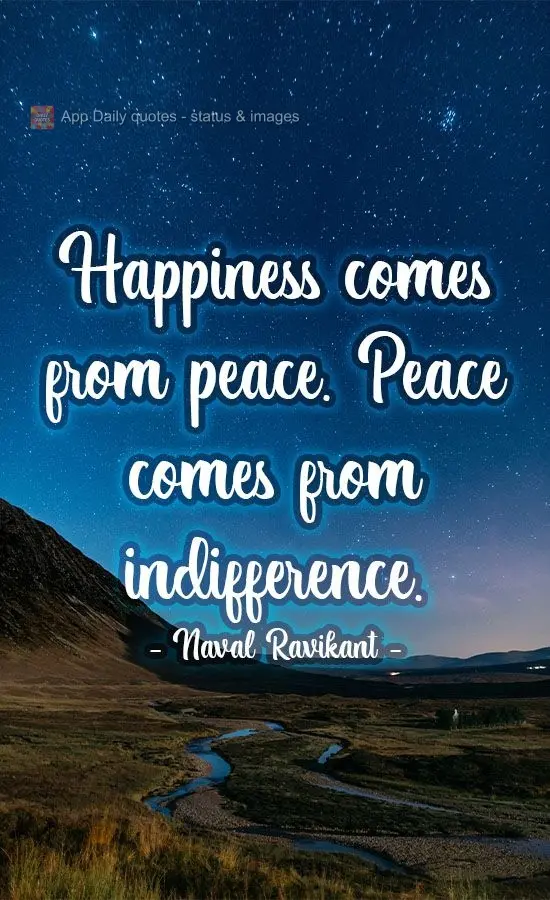 Happiness comes from peace. Peace comes from indifference. Naval Ravikant 