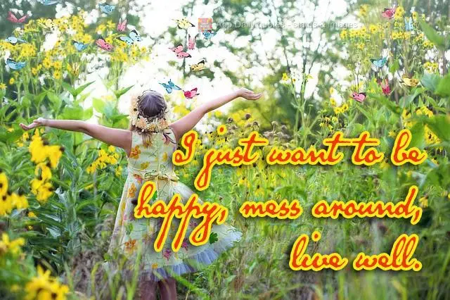 I just want to be happy, hang out, and live well.