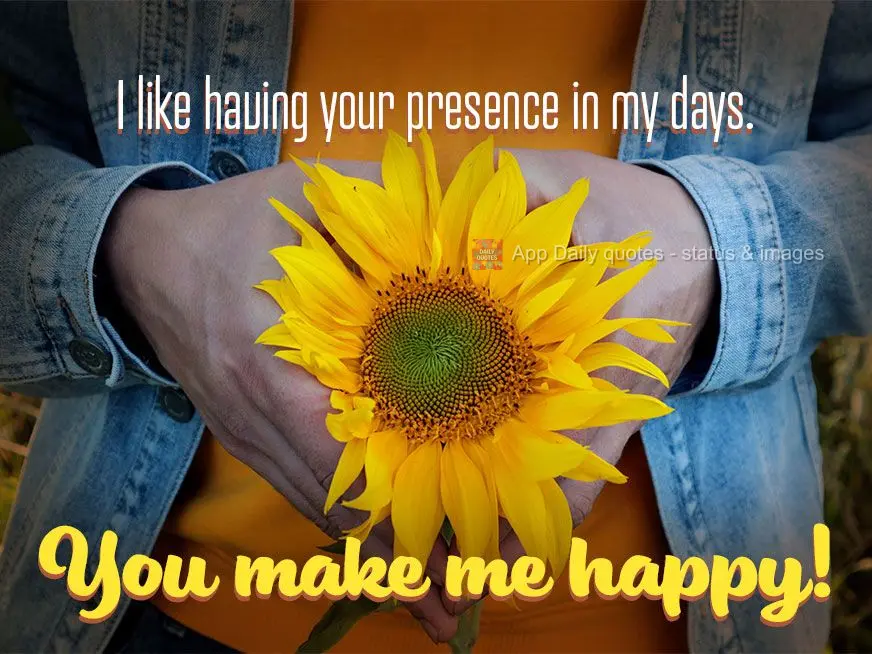 I like having your presence in my days. You make me happy!