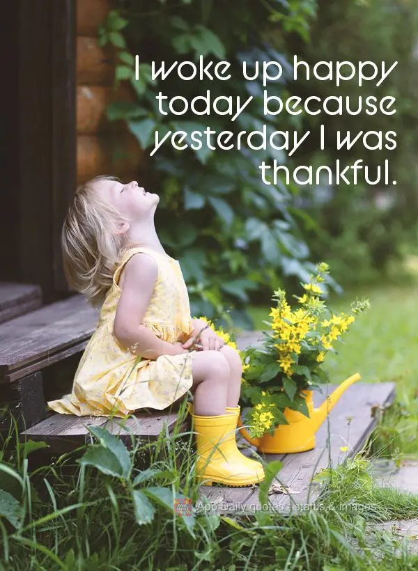 I woke up happy today because yesterday I gave thanks.