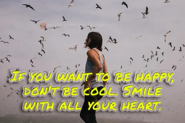 If you want to be happy, don't act cool. Smile with your whole heart.