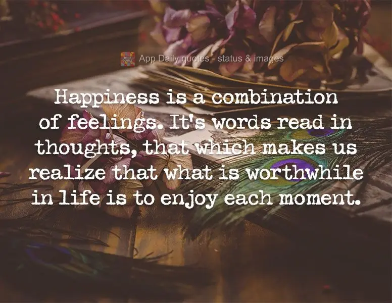 Happiness is a combination of feelings. It's words read in thoughts. It's that which makes us realize that what is worthwhile in life is to enjoy each mo...