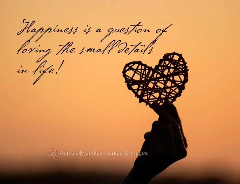 Happiness is a question of loving the little details of life!