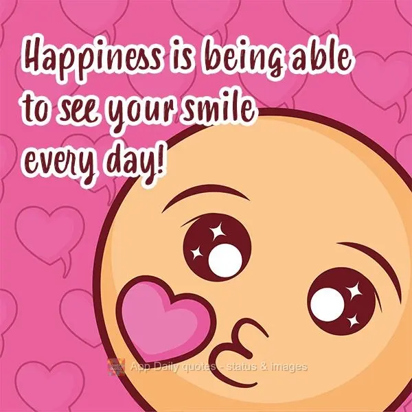 Happiness is being able to see your smile every day!