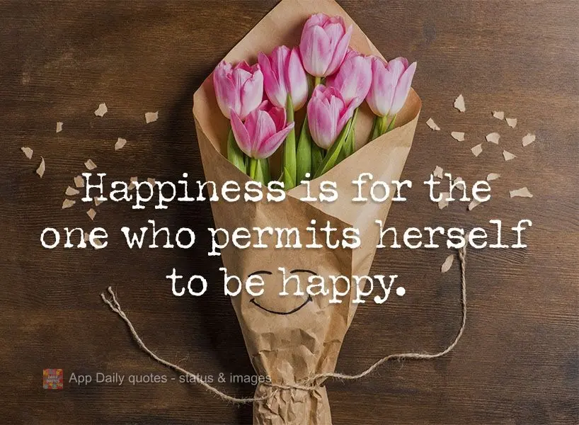 Happiness is for people who allow themselves to be happy.