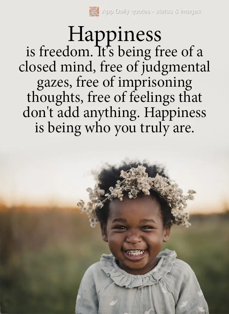 Happiness is freedom. It's being free of a closed mind, free of judgmental gazes, free of imprisoning thoughts, free of feelings that don't contribute an...