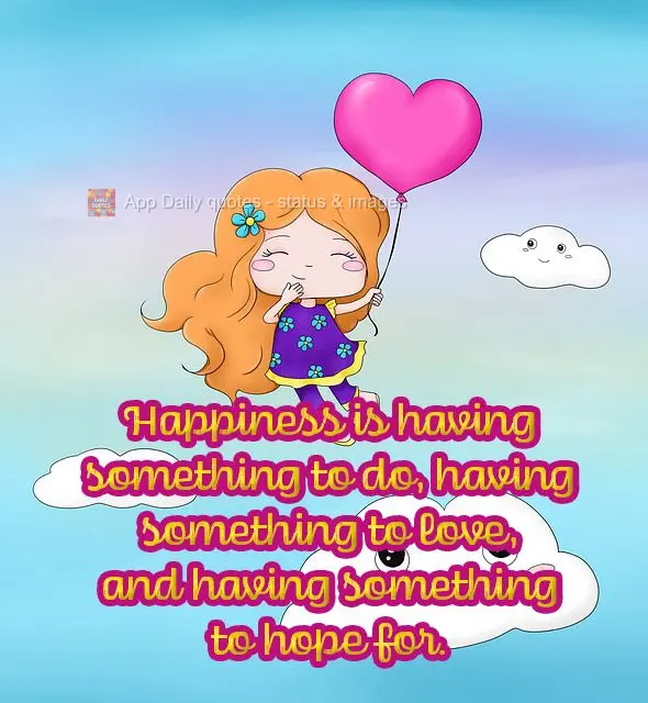 Happiness is having something to do, having something to love, and having something to hope for.