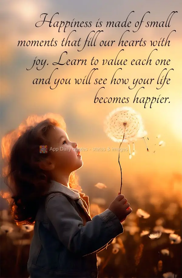 Happiness is made of small moments that fill our hearts with joy. Learn to value each one and you will see how your life becomes happier.