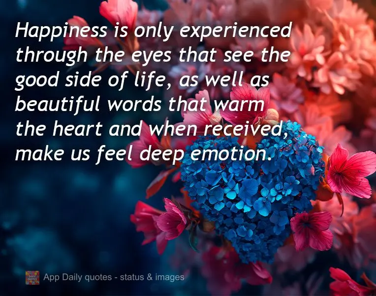 Happiness is only experienced through the eyes that see the good side of life, as well as beautiful words that warm the heart and when received, make us ...