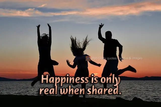 Happiness is only real when shared.