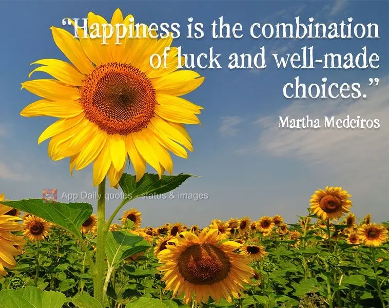 "Happiness is the combination of luck and well-made choices." Martha Medeiros