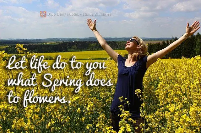 Let life do to you what Spring does to flowers.