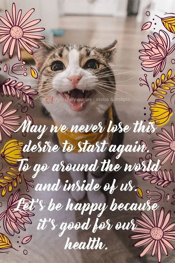 May we never lose this will to start again. To go for a spin around the world and inside ourselves. Let's be happy, because it's good for our health!
