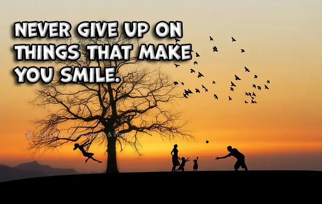 Never give up on things that make you smile.