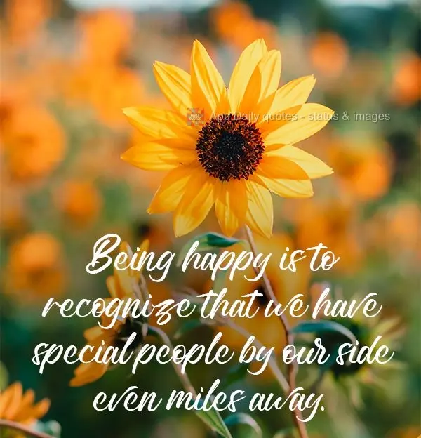 To be happy is to recognize that we have special people by our side even when miles apart.