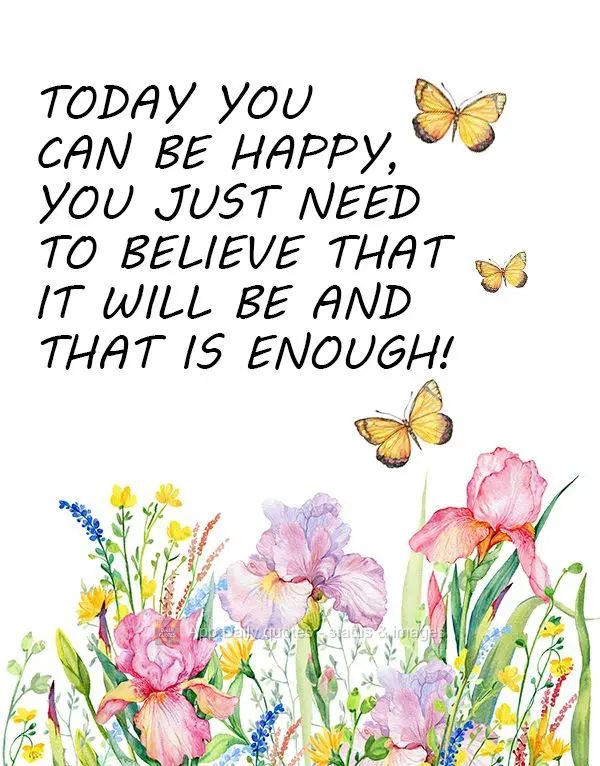 Today you can be happy, you just need to believe that it will be and that is enough!