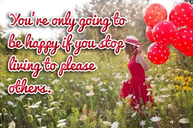 You're only going to be happy if you stop living to please others.