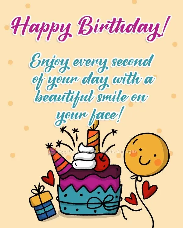 Enjoy every second of your day with a beautiful smile on your face!  Happy Birthday! 