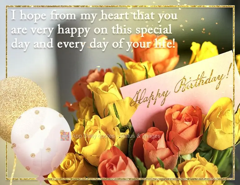 I hope from my heart that you are very happy on this special day and on every day of your life! Happy Birthday!