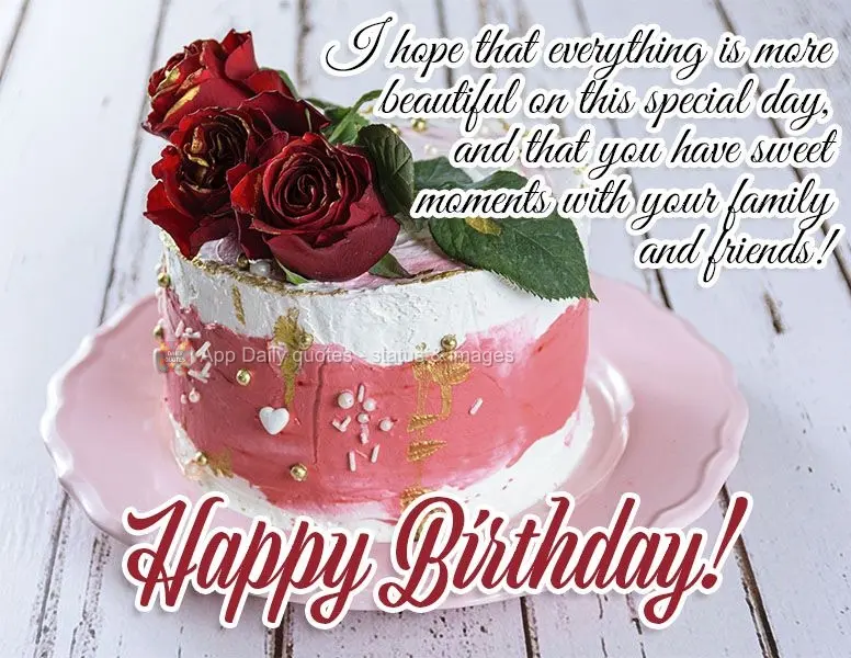 I hope that everything is more beautiful on this special day, and that you have sweet moments with your family and friends! Happy Birthday!