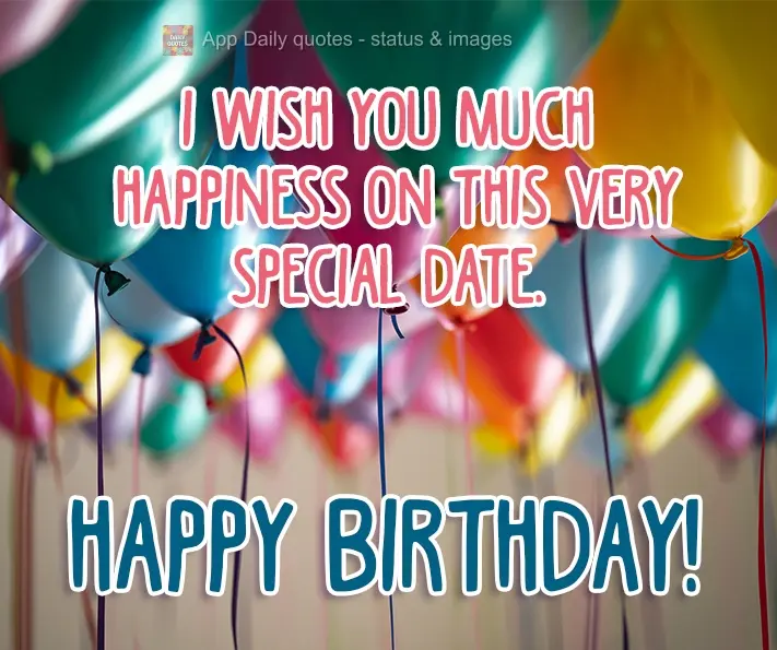 I wish you much happiness on this very special date. Happy Birthday!