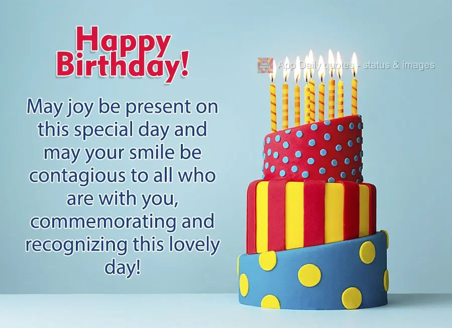 May joy be present on this special day and may your smile be contagious to all who are with you, celebrating and honoring this beautiful day! Happy Birth...