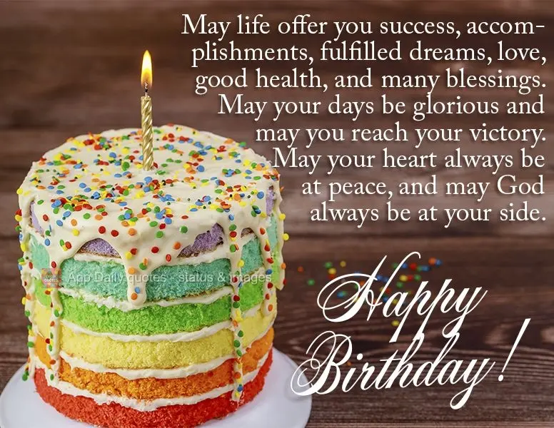 May life offer you success, accomplishments, fulfilled dreams, love, good health, and many blessings. May your days be glorious and may you reach your vi...