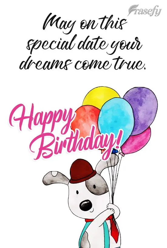 May on this special day your dreams come true. Happy Birthday!