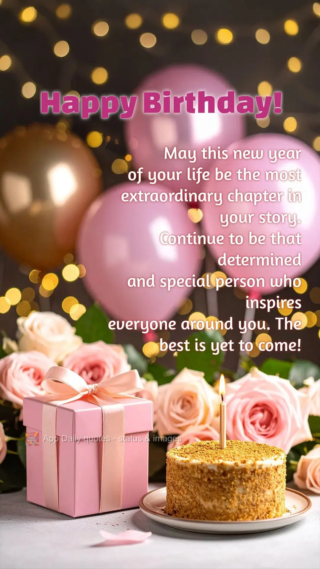 May this new year 
of your life be the most 
extraordinary chapter in your story. 
Continue to be that determined 
and special person who inspires 
...