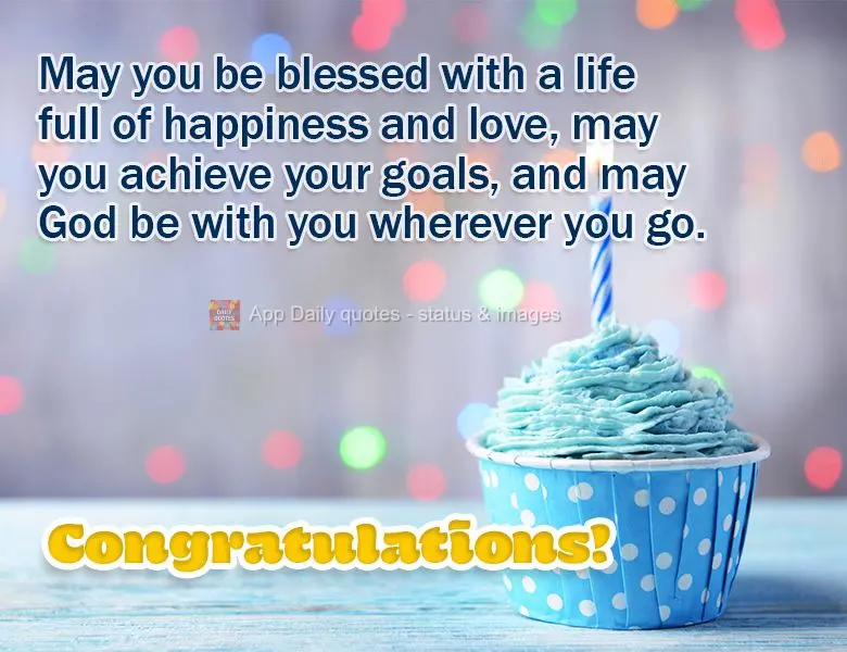 May you be blessed with a life full of happiness and love, may you achieve your goals, and may God be with you wherever you go. Congratulations!