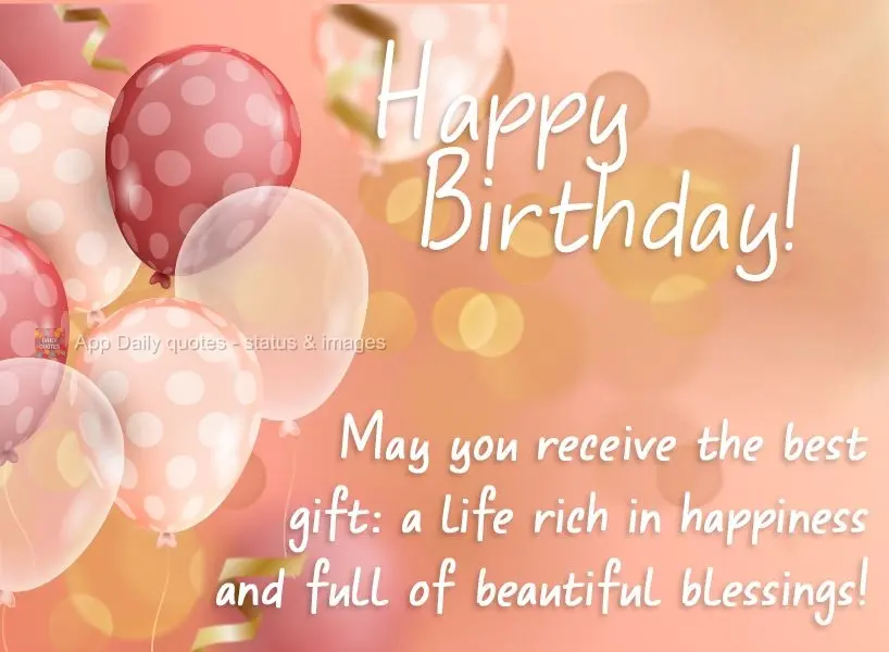 May you receive the best gift: a life rich in happiness and full of beautiful blessings! Happy Birthday!
