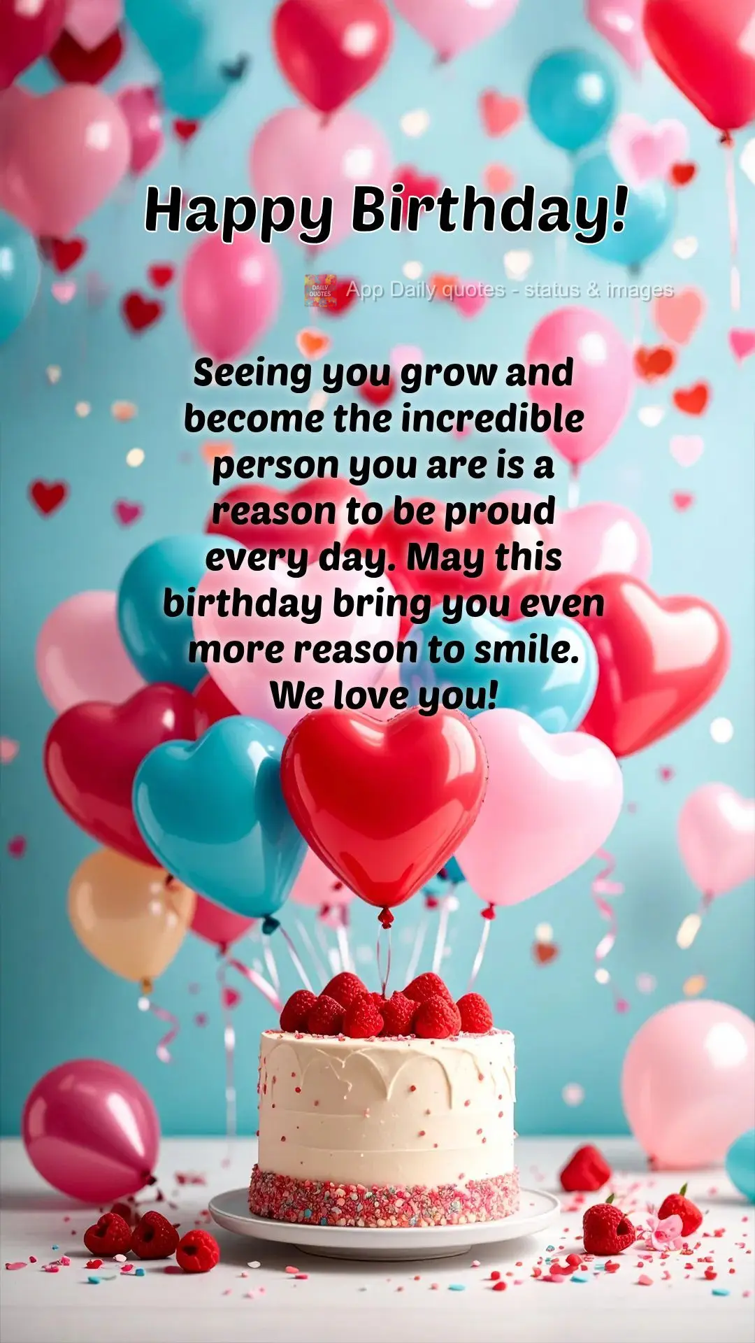 Seeing you grow and become the incredible person you are is a reason to be proud every day. May this birthday bring you even more reason to smile.
We lo...