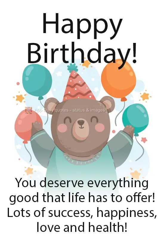 You deserve everything good that life has to offer!
Lots of success, happiness, love, and health! Happy Birthday!