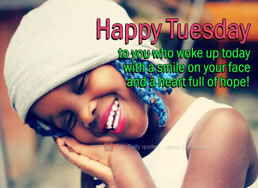 Happy Tuesday to you who woke up today with a smile on your face and a heart full of hope!