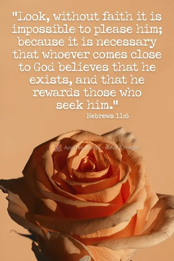 "Hark, without faith it is impossible to please Him; because it is necessary that what comes close to God believes that He exists, and that He rewards th...